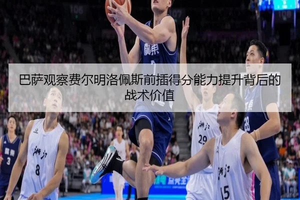 巴萨观察费尔明洛佩斯前插得分能力提升背后的战术价值