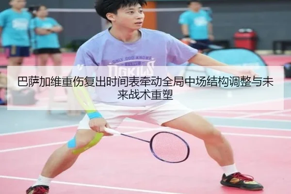 巴萨加维重伤复出时间表牵动全局中场结构调整与未来战术重塑