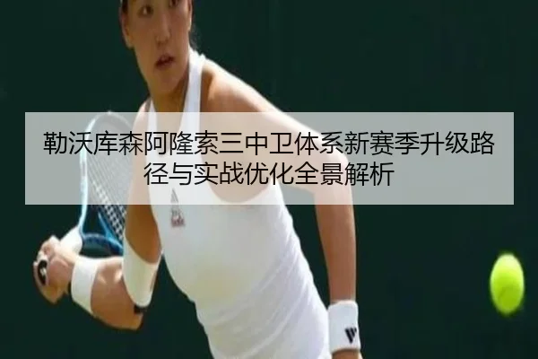 勒沃库森阿隆索三中卫体系新赛季升级路径与实战优化全景解析