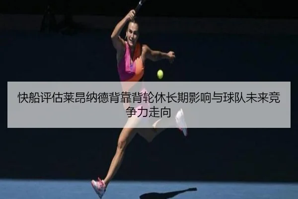 快船评估莱昂纳德背靠背轮休长期影响与球队未来竞争力走向