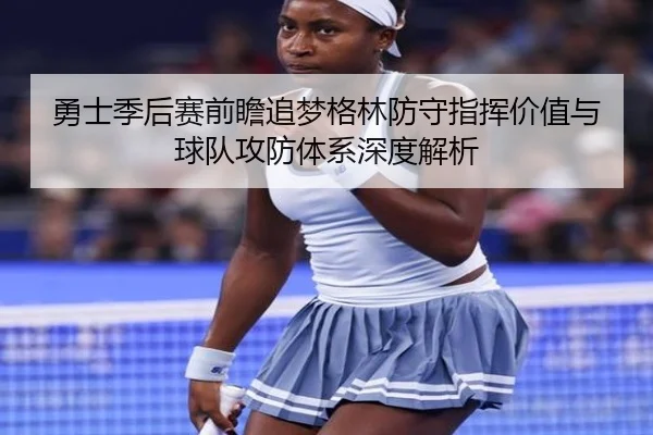 勇士季后赛前瞻追梦格林防守指挥价值与球队攻防体系深度解析