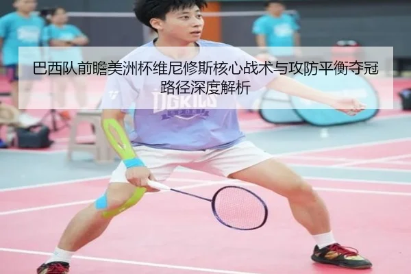巴西队前瞻美洲杯维尼修斯核心战术与攻防平衡夺冠路径深度解析