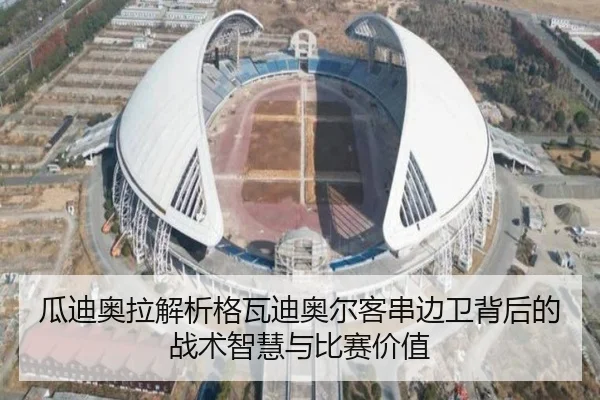 瓜迪奥拉解析格瓦迪奥尔客串边卫背后的战术智慧与比赛价值